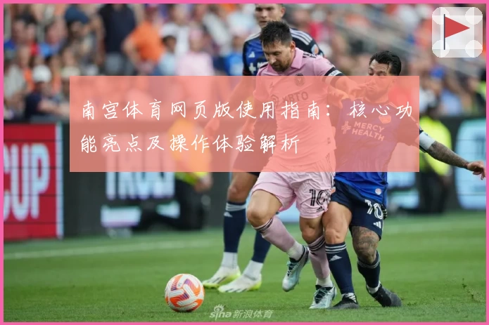 南宫体育网页版使用指南：核心功能亮点及操作体验解析