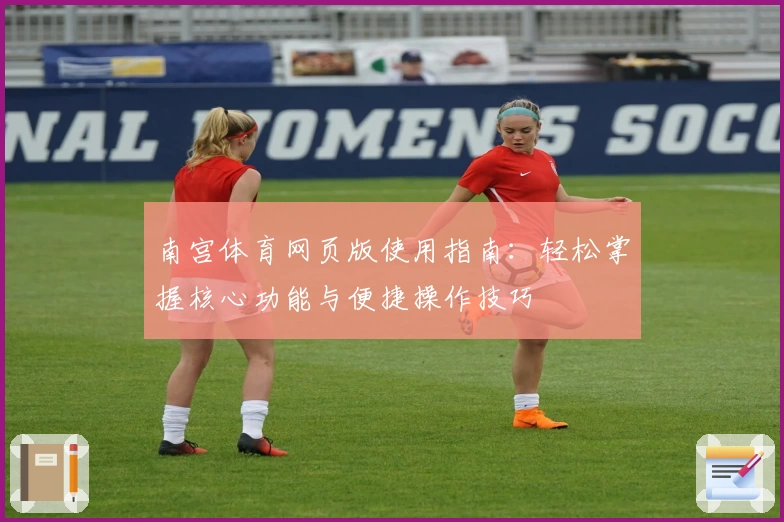 南宫体育网页版使用指南：轻松掌握核心功能与便捷操作技巧