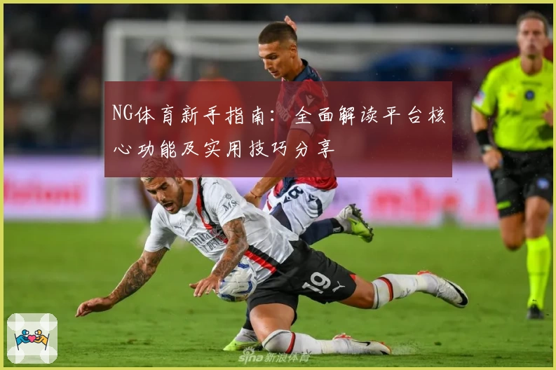 NG体育新手指南：全面解读平台核心功能及实用技巧分享