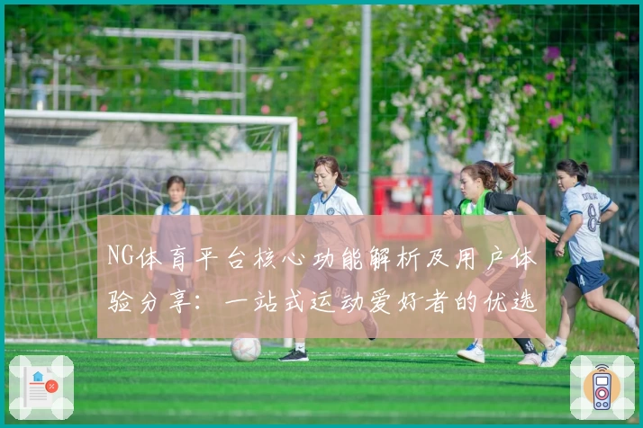 NG体育平台核心功能解析及用户体验分享：一站式运动爱好者的优选推荐