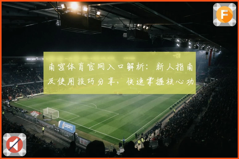 南宫体育官网入口解析：新人指南及使用技巧分享，快速掌握核心功能及界面操作体验