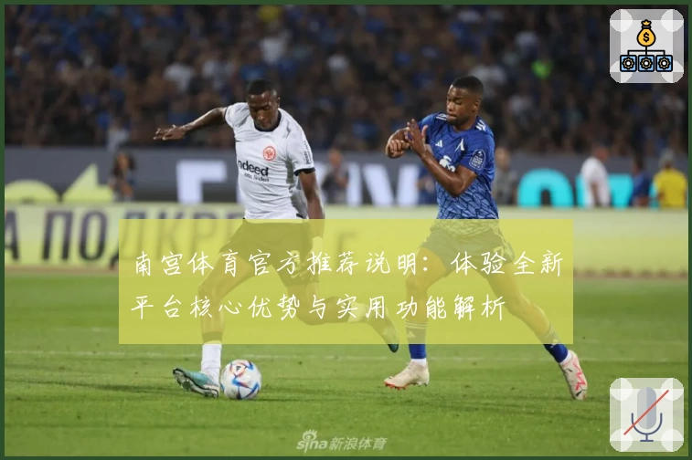 南宫体育官方推荐说明：体验全新平台核心优势与实用功能解析
