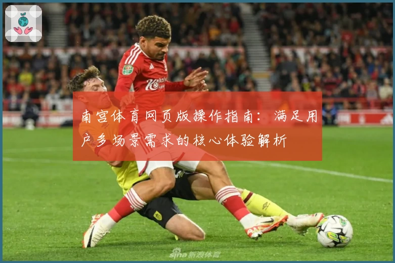 南宫体育网页版操作指南：满足用户多场景需求的核心体验解析