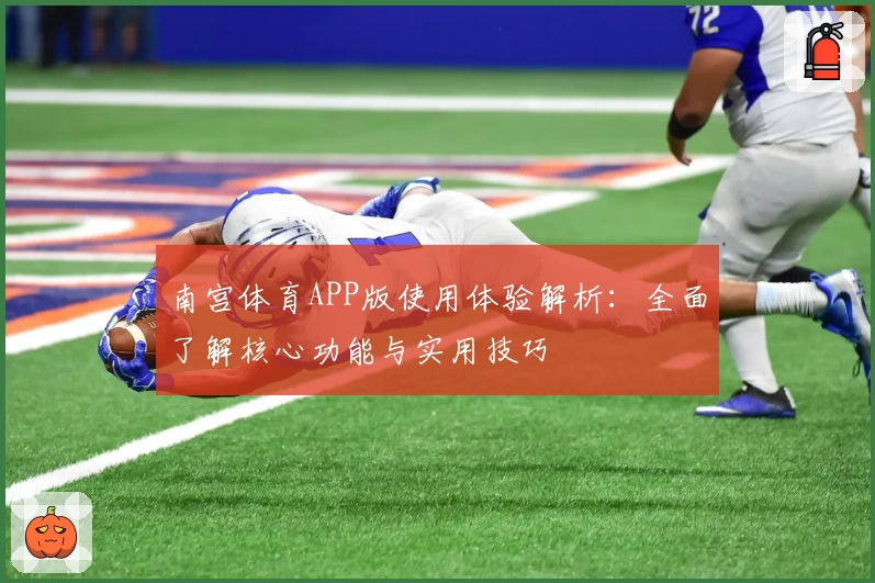 南宫体育APP版使用体验解析：全面了解核心功能与实用技巧