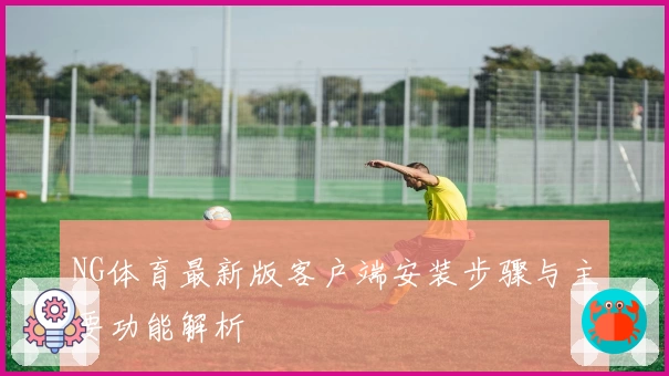 NG体育最新版客户端安装步骤与主要功能解析