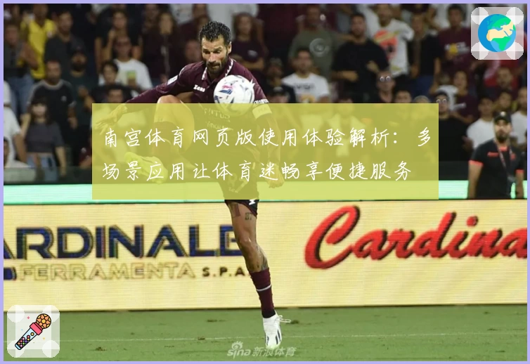 南宫体育网页版使用体验解析：多场景应用让体育迷畅享便捷服务