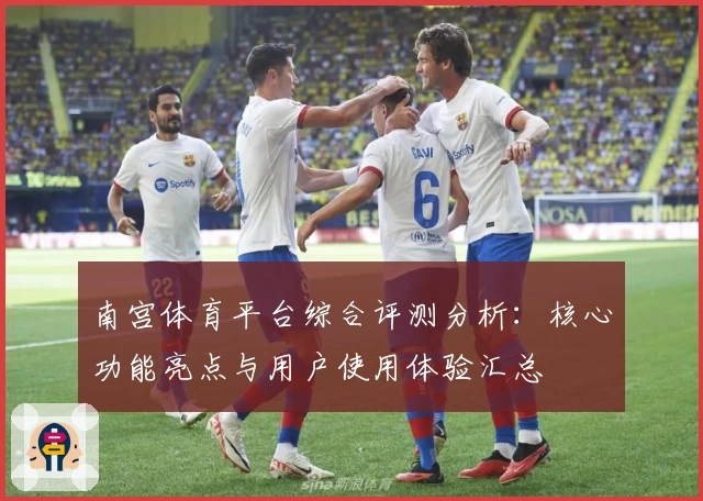 南宫体育平台综合评测分析：核心功能亮点与用户使用体验汇总
