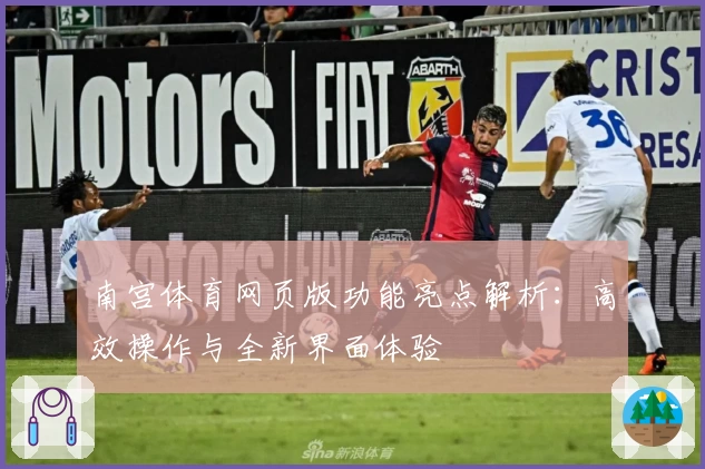 南宫体育网页版功能亮点解析：高效操作与全新界面体验
