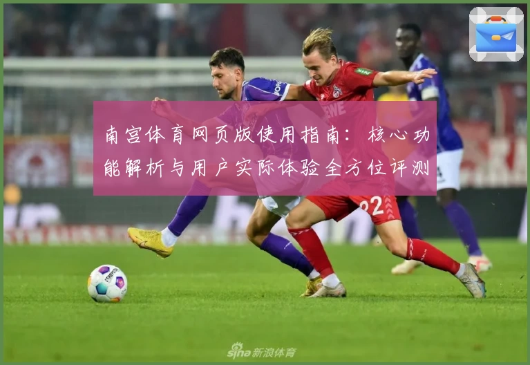 南宫体育网页版使用指南：核心功能解析与用户实际体验全方位评测