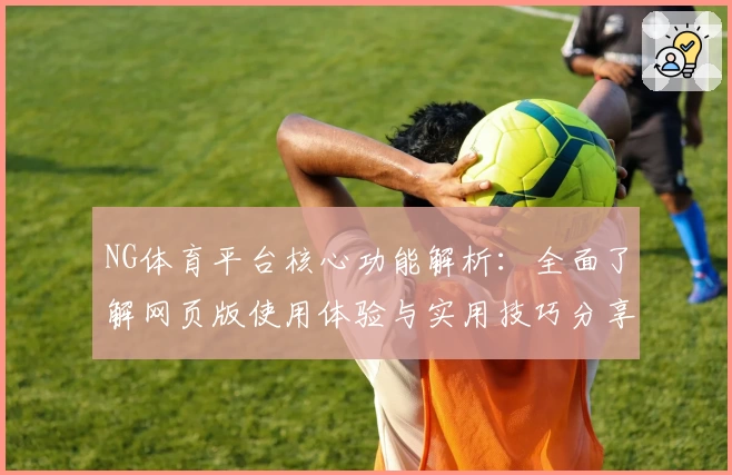NG体育平台核心功能解析：全面了解网页版使用体验与实用技巧分享