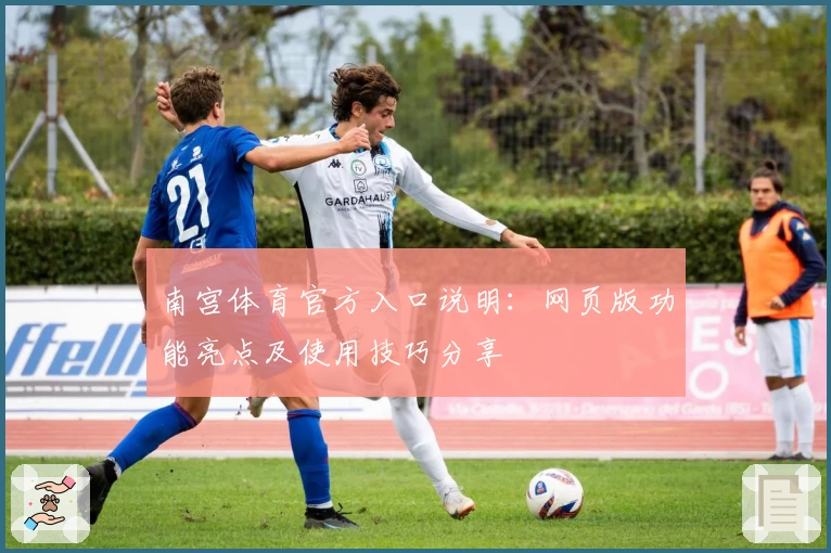 南宫体育官方入口说明：网页版功能亮点及使用技巧分享